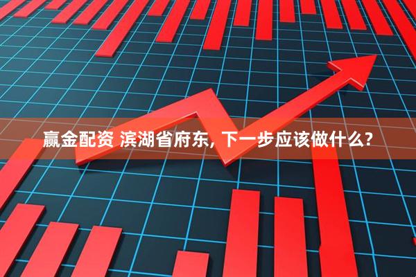 赢金配资 滨湖省府东, 下一步应该做什么?